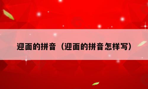 迎面的拼音（迎面的拼音怎样写）