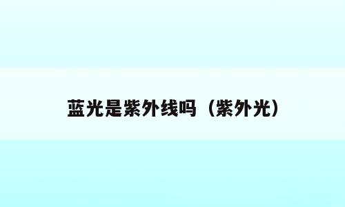 蓝光是紫外线吗（紫外光）
