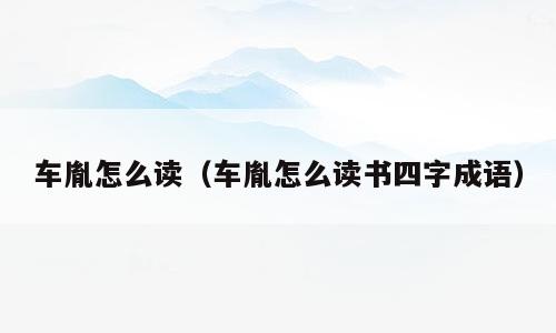 车胤怎么读（车胤怎么读书四字成语）