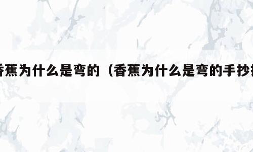 香蕉为什么是弯的（香蕉为什么是弯的手抄报）