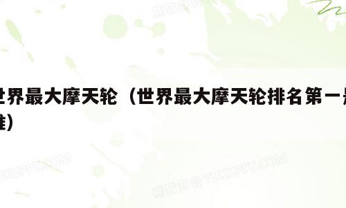 世界最大摩天轮（世界最大摩天轮排名第一是谁）