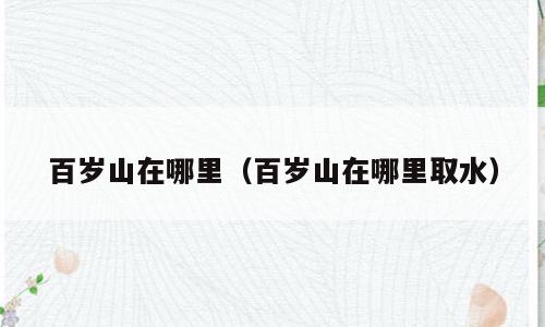 百岁山在哪里（百岁山在哪里取水）
