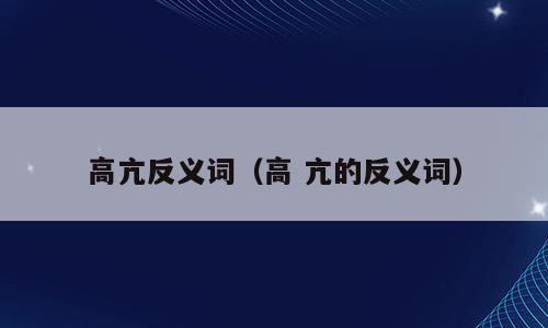 高亢反义词（高 亢的反义词）