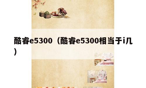 酷睿e5300（酷睿e5300相当于i几）