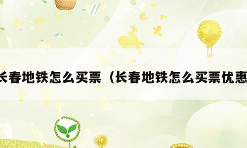 长春地铁怎么买票（长春地铁怎么买票优惠）