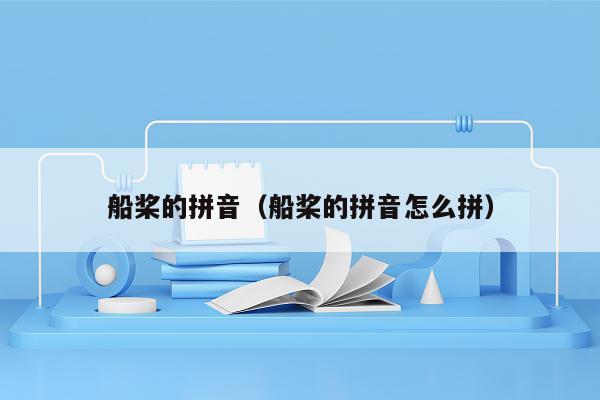 船桨的拼音（船桨的拼音怎么拼）