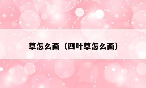 草怎么画（四叶草怎么画）