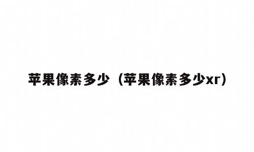 苹果像素多少（苹果像素多少xr）