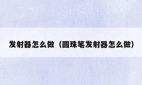 发射器怎么做（圆珠笔发射器怎么做）