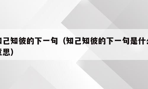 知己知彼的下一句（知己知彼的下一句是什么意思）