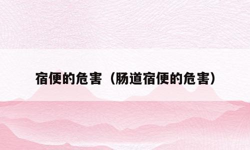 宿便的危害（肠道宿便的危害）