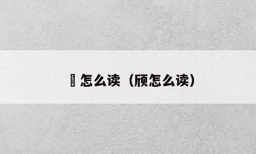 斦怎么读（颀怎么读）
