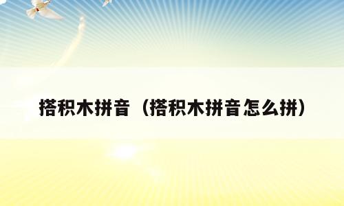 搭积木拼音（搭积木拼音怎么拼）
