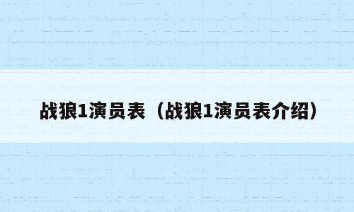 战狼1演员表（战狼1演员表介绍）