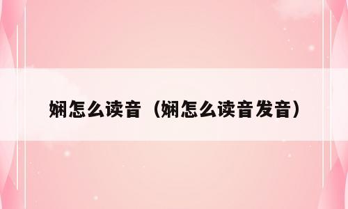 娴怎么读音（娴怎么读音发音）