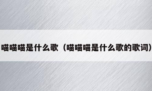 喵喵喵是什么歌（喵喵喵是什么歌的歌词）
