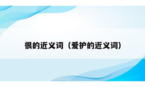 很的近义词（爱护的近义词）