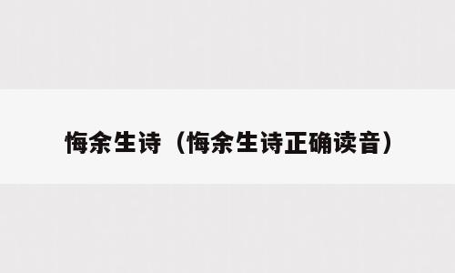 悔余生诗（悔余生诗正确读音）