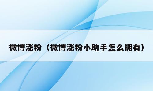 微博涨粉（微博涨粉小助手怎么拥有）