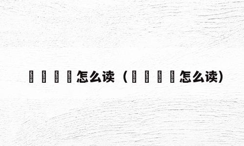 嫑忈嘦怹怎么读（犇羴鱻猋怎么读）