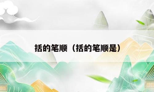 括的笔顺（括的笔顺是）