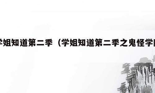 学姐知道第二季（学姐知道第二季之鬼怪学院）