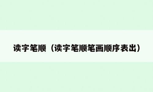 读字笔顺（读字笔顺笔画顺序表出）