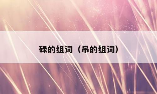 碌的组词（吊的组词）