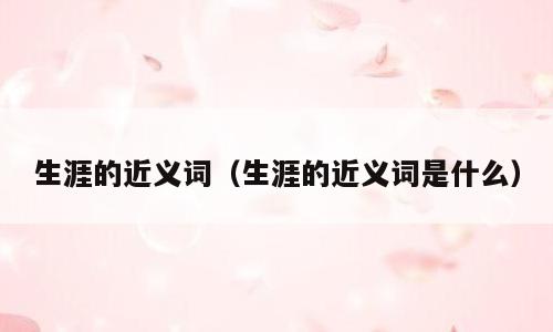 生涯的近义词（生涯的近义词是什么）