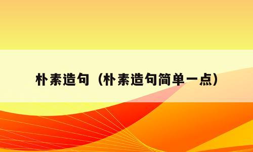 朴素造句（朴素造句简单一点）