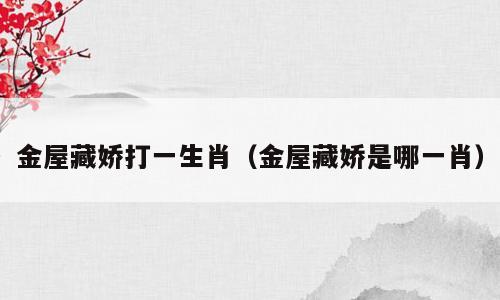 金屋藏娇打一生肖（金屋藏娇是哪一肖）
