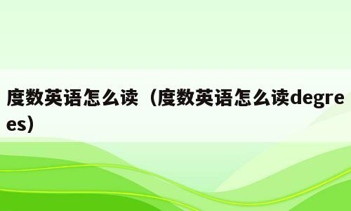 度数英语怎么读（度数英语怎么读degrees）