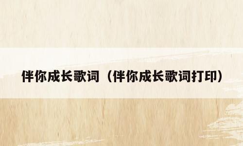 伴你成长歌词（伴你成长歌词打印）