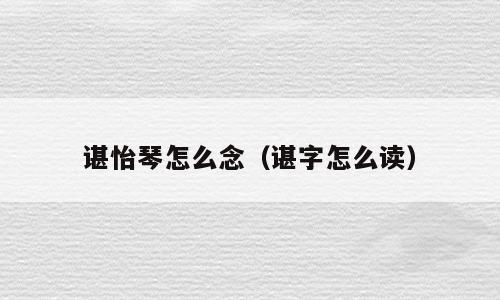 谌怡琴怎么念（谌字怎么读）