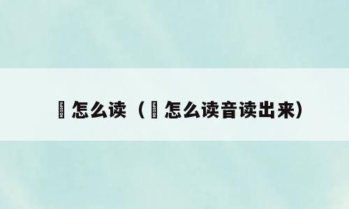 涒怎么读（涒怎么读音读出来）