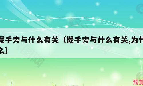 提手旁与什么有关（提手旁与什么有关,为什么）