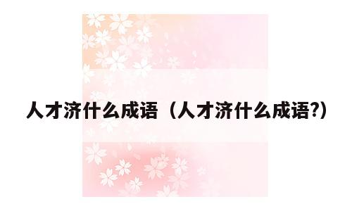 人才济什么成语（人才济什么成语?）