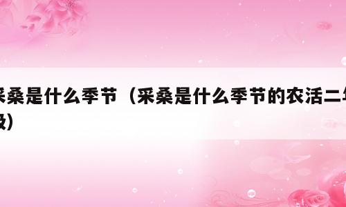 采桑是什么季节（采桑是什么季节的农活二年级）