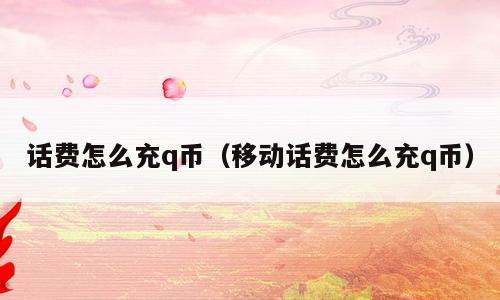 话费怎么充q币（移动话费怎么充q币）