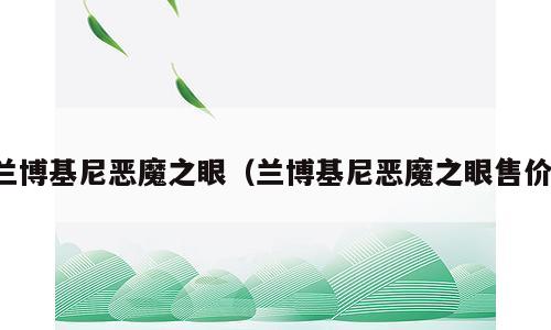 兰博基尼恶魔之眼（兰博基尼恶魔之眼售价）