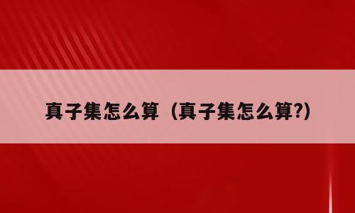 真子集怎么算（真子集怎么算?）