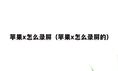 苹果x怎么录屏（苹果x怎么录屏的）