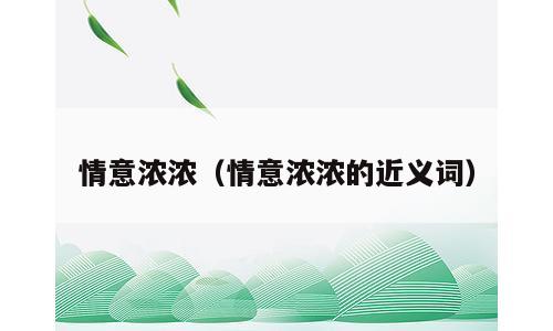 情意浓浓（情意浓浓的近义词）