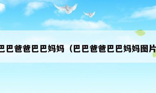 巴巴爸爸巴巴妈妈（巴巴爸爸巴巴妈妈图片）