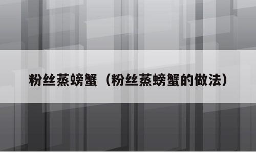 粉丝蒸螃蟹（粉丝蒸螃蟹的做法）