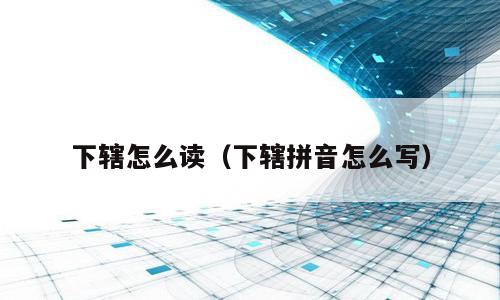 下辖怎么读（下辖拼音怎么写）