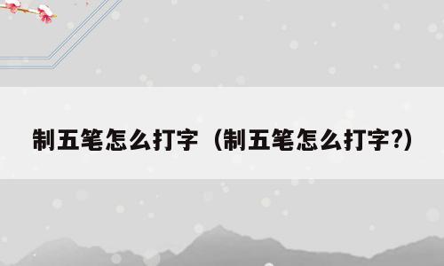 制五笔怎么打字（制五笔怎么打字?）