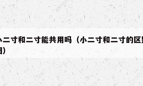 小二寸和二寸能共用吗（小二寸和二寸的区别图）