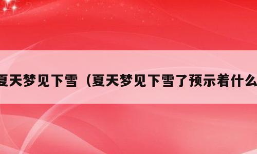 夏天梦见下雪（夏天梦见下雪了预示着什么）