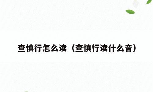 查慎行怎么读（查慎行读什么音）